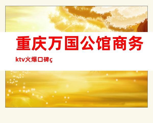 重庆万国公馆商务ktv火爆口碑的KTV-重庆本地排名高的kt – 重庆江津商务KTV