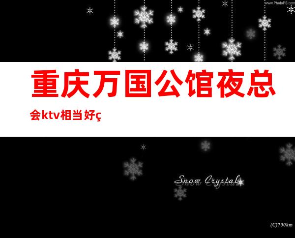 重庆万国公馆夜总会ktv相当好玩重庆商务会所攻略