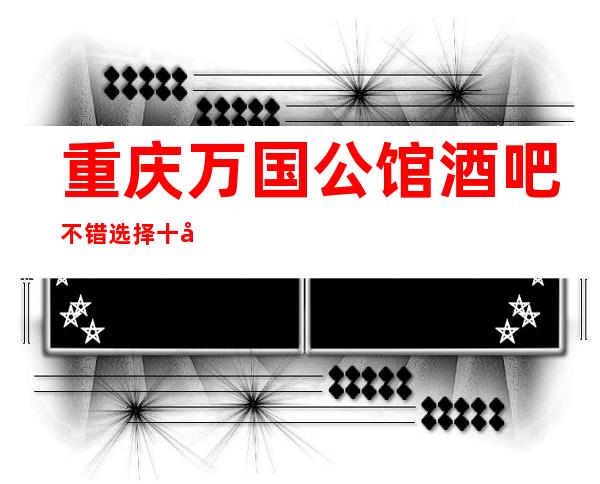重庆万国公馆酒吧不错选择十大重庆酒吧排名好玩生意火爆
