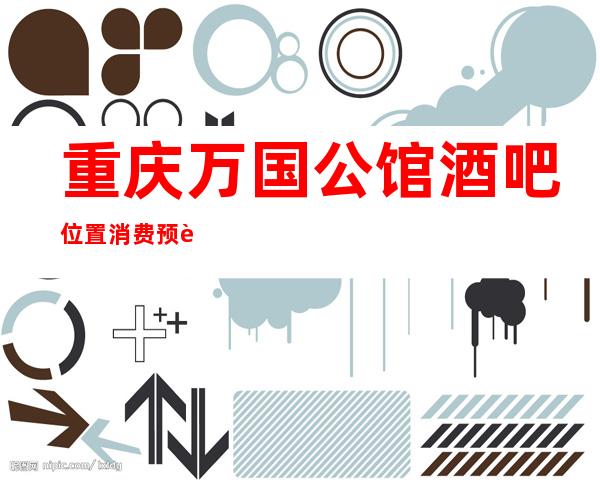 重庆万国公馆酒吧位置消费预订-娱乐之都，声悦心舒。