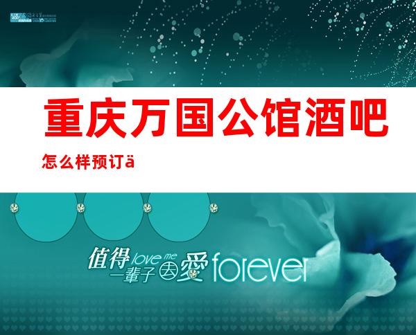 重庆万国公馆酒吧怎么样预订享受消费价格实惠好玩简直