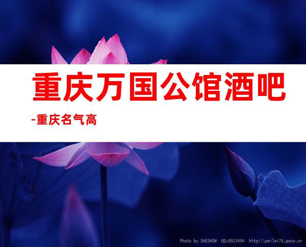 重庆万国公馆酒吧-重庆名气高但是适合大众消费的酒吧