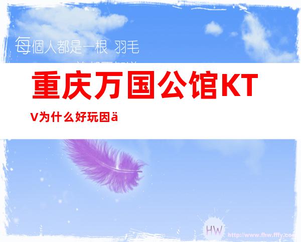 重庆万国公馆KTV为什么好玩因为消费低玩法多夜总会