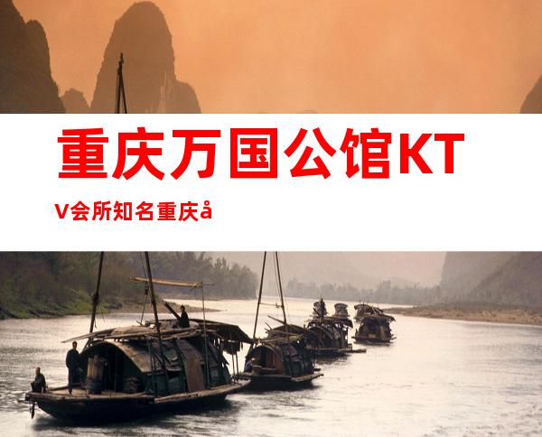 重庆万国公馆KTV会所知名重庆好玩的夜总会预订