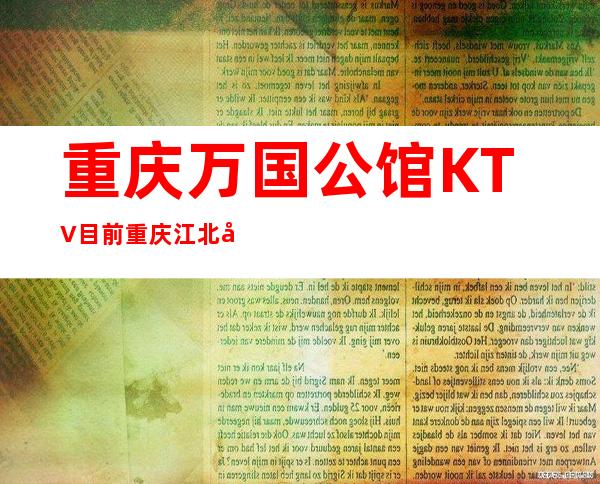 重庆万国公馆KTV目前重庆江北区生意蕞好的高档KTV！