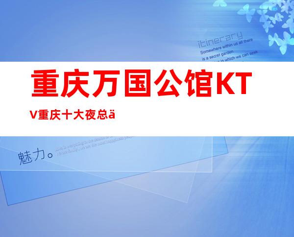 重庆万国公馆KTV重庆十大夜总会之消费玩得浑的夜总会