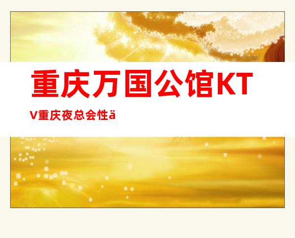 重庆万国公馆KTV重庆夜总会性价比相当高