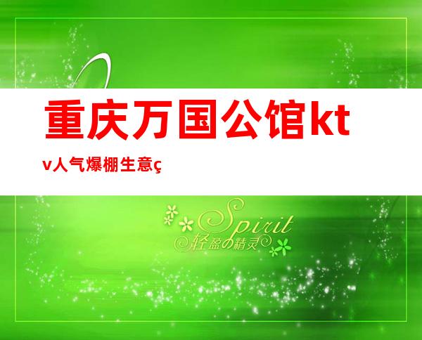 重庆万国公馆ktv人气爆棚生意火爆重庆夜总会欢迎预订玩耍