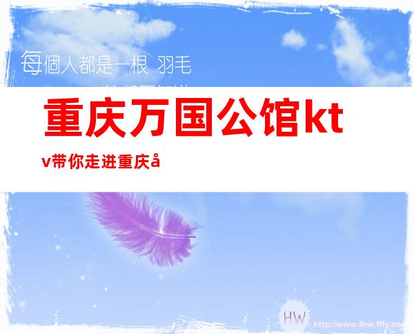 重庆万国公馆ktv带你走进重庆夜生活出名的那些夜总会