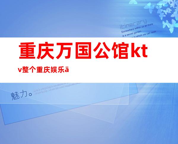 重庆万国公馆ktv整个重庆娱乐业只支持这些夜总会