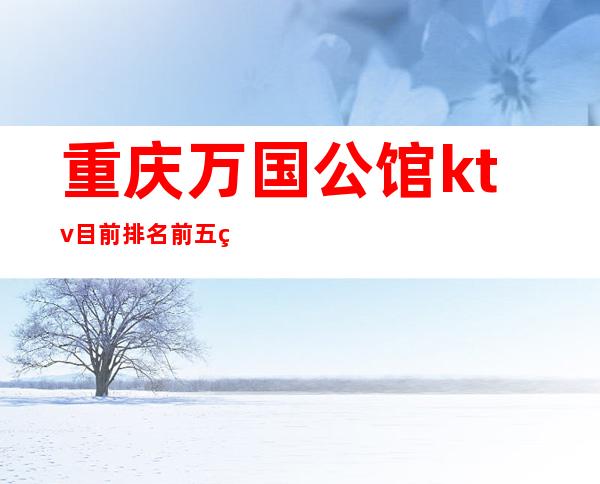 重庆万国公馆ktv目前排名前五的好耍夜总会消费价格实惠