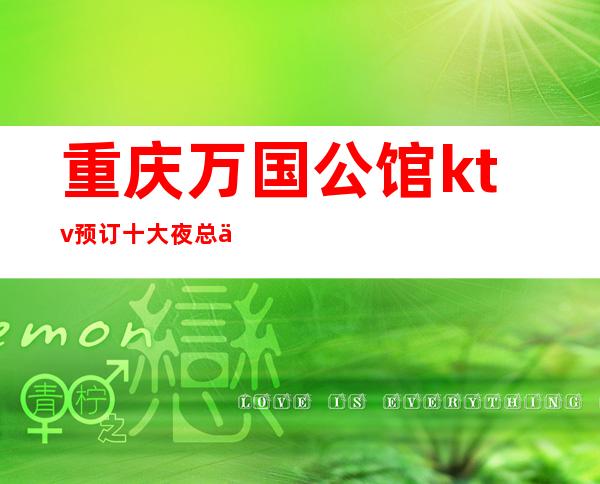 重庆万国公馆ktv预订十大夜总会靠谱商务宴请选择