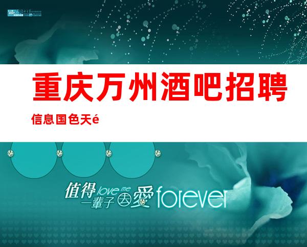 重庆万州酒吧招聘信息国色天香 公司不收取任何费用