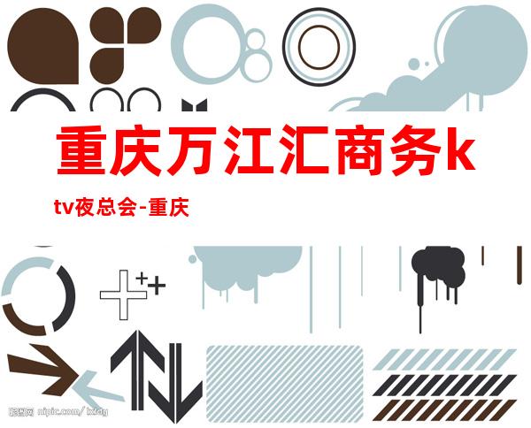 重庆万江汇商务ktv夜总会-重庆气氛超好的ktv – 重庆长寿商务KTV