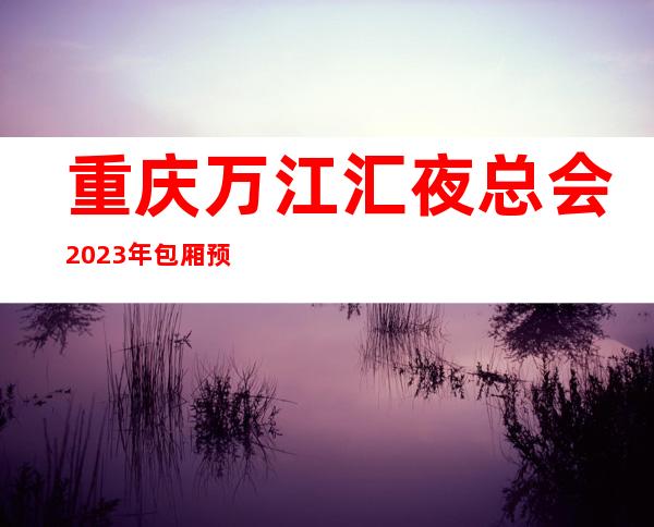 重庆万江汇夜总会2023年包厢预订真实价格