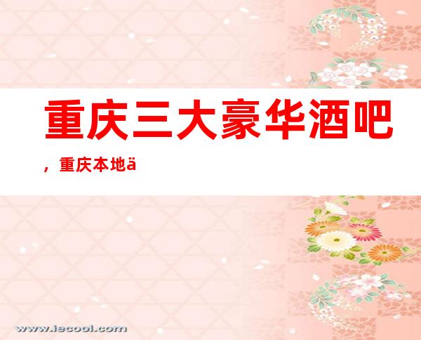 重庆三大豪华酒吧,重庆本地人最喜欢去的酒吧