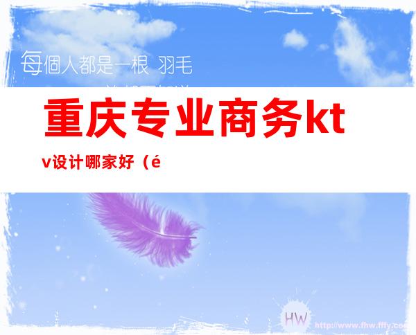 重庆专业商务ktv设计哪家好(重庆高端商务ktv有哪几家)