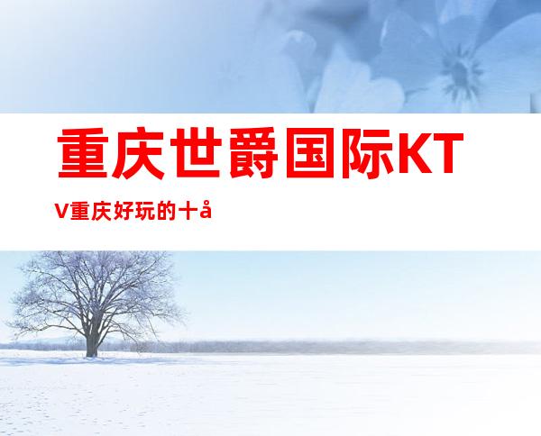 重庆世爵国际KTV重庆好玩的十大夜总会