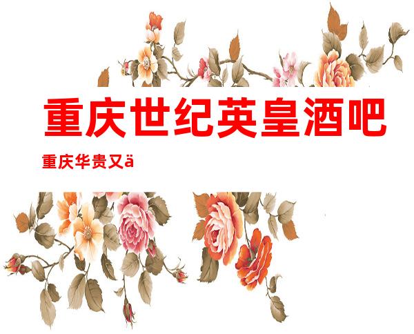 重庆世纪英皇酒吧重庆华贵又不失雅致酒吧