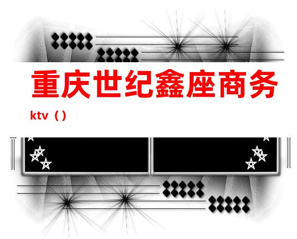 重庆世纪鑫座商务ktv()