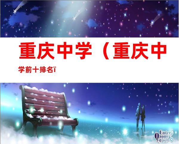重庆中学(重庆中学前十排名)