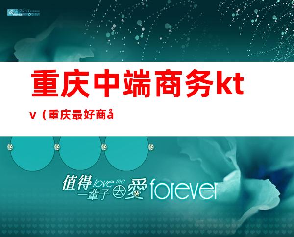 重庆中端商务ktv(重庆最好商务)