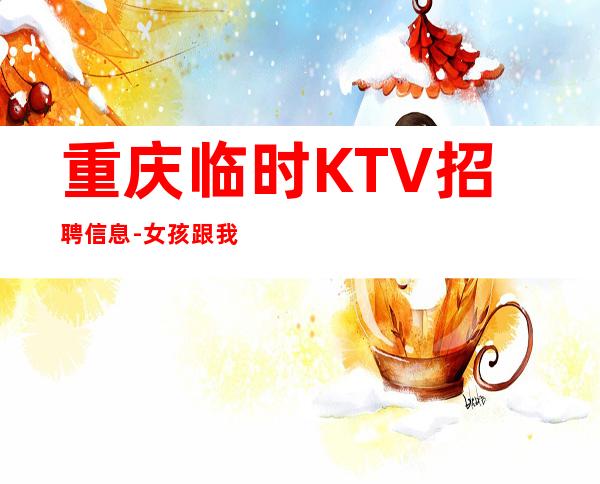 重庆临时KTV招聘信息-女孩跟我打拼很容易就成功