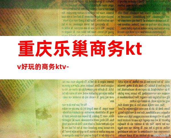 重庆乐巢商务ktv好玩的商务ktv-重庆性价比高的ktv – 重庆奉节商务KTV