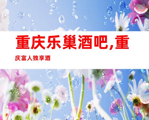 重庆乐巢酒吧,重庆富人独享酒吧之一