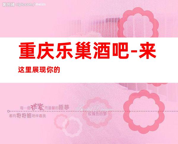 重庆乐巢酒吧-来这里展现你的魅力，证明你的实力