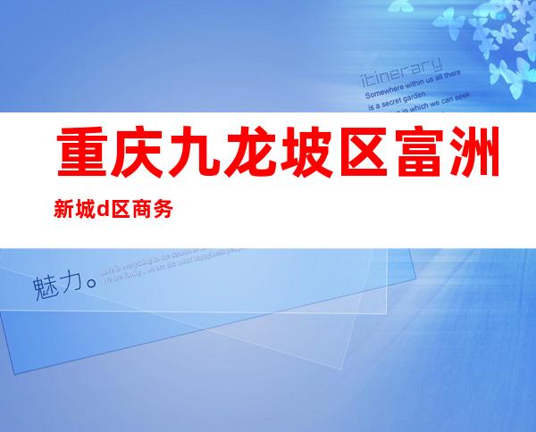 重庆九龙坡区富洲新城d区商务ktv(重庆富州新城d街区)