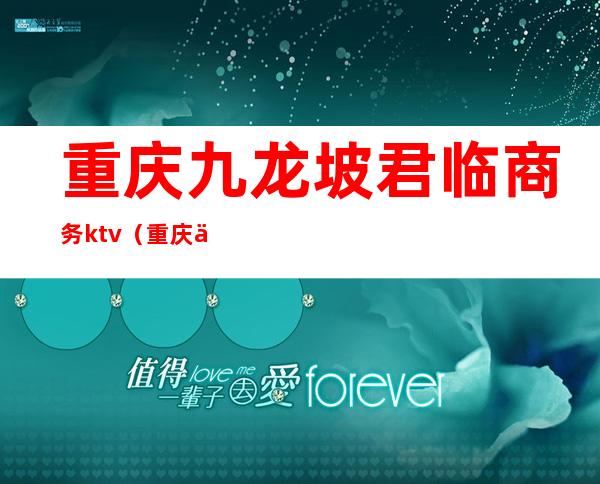 重庆九龙坡君临商务ktv(重庆九龙坡区南方君临酒店)
