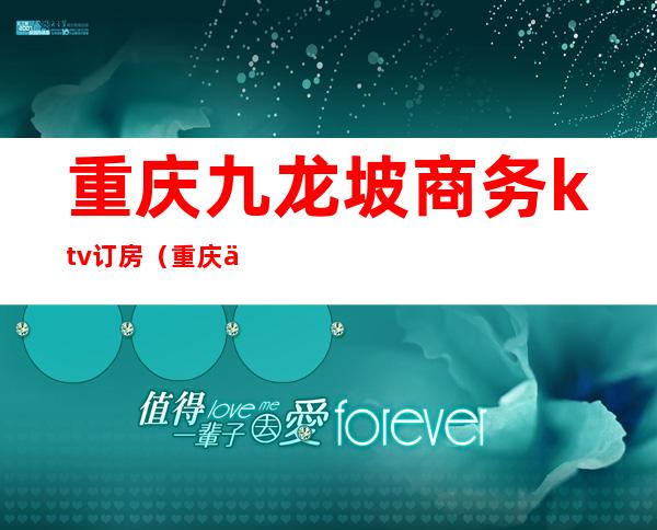 重庆九龙坡商务ktv订房(重庆九龙坡区ktv哪里好玩)
