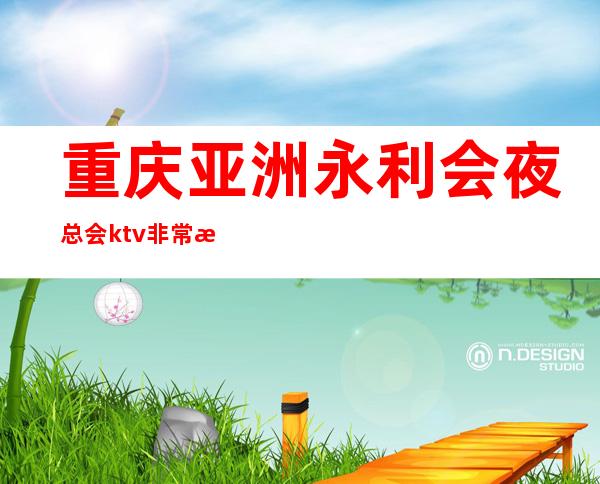 重庆亚洲永利会夜总会ktv非常满意排行榜前十的商务会所