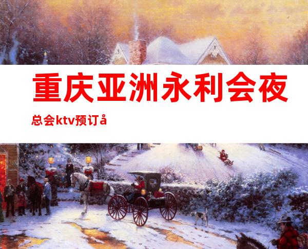 重庆亚洲永利会夜总会ktv预订包厢点开此信息享受买二送一