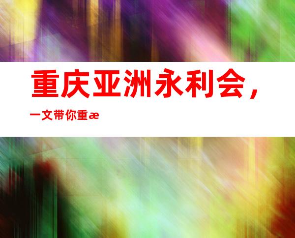 重庆亚洲永利会,一文带你重新了解这家夜总会的详情介绍!