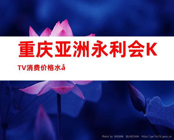 重庆亚洲永利会KTV消费价格水平本地人推荐的夜总会