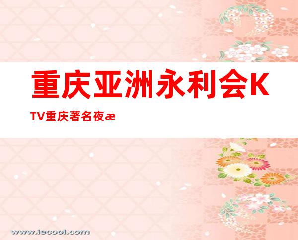 重庆亚洲永利会KTV重庆著名夜总会消费预订！
