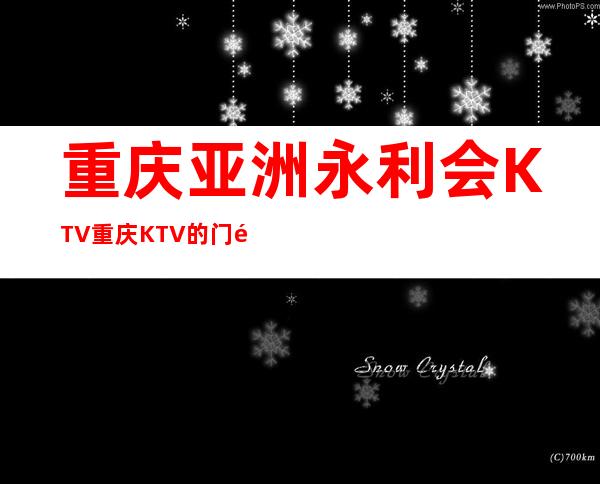 重庆亚洲永利会KTV重庆KTV的门面！选高档选好玩一定不要错过重