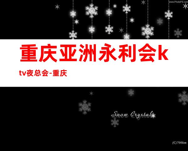 重庆亚洲永利会ktv夜总会-重庆商务ktv怎么预定 – 重庆石柱商务KTV