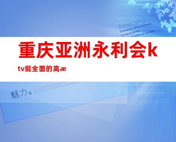 重庆亚洲永利会ktv挺全面的高档次夜总会,消费价格