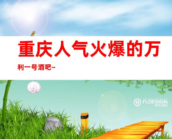 重庆人气火爆的万利一号酒吧~十大更高酒吧之首·特好玩