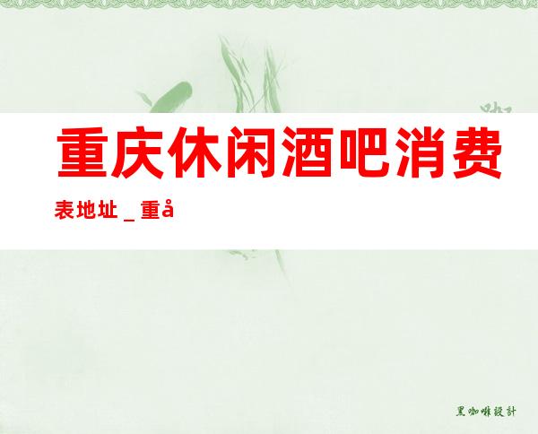 重庆休闲酒吧消费表.地址_重庆酒吧包房线上预订