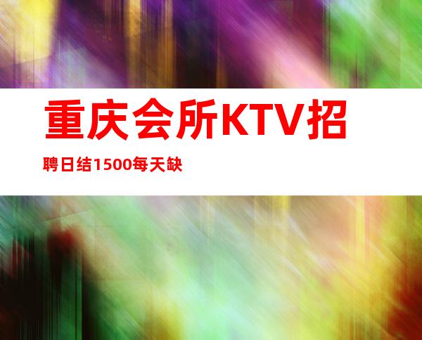 重庆.会所KTV招聘 日结1500 每天缺模特