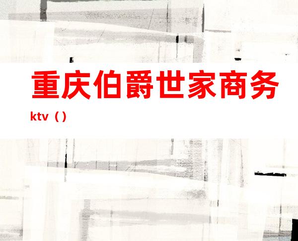 重庆伯爵世家商务ktv()