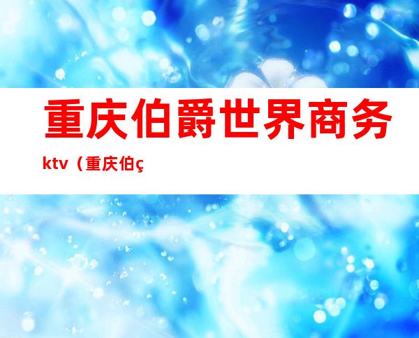 重庆伯爵世界商务ktv(重庆伯爵公馆)