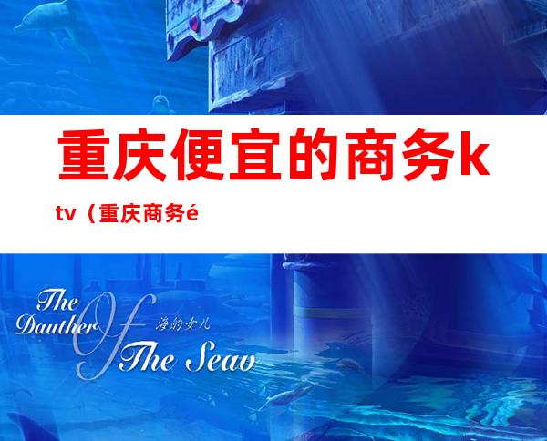 重庆便宜的商务ktv(重庆商务酒店排名)