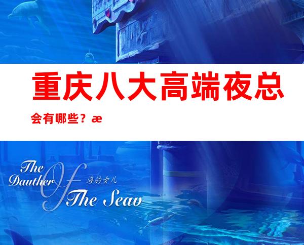 重庆八大高端夜总会有哪些？榜单前八详细介绍