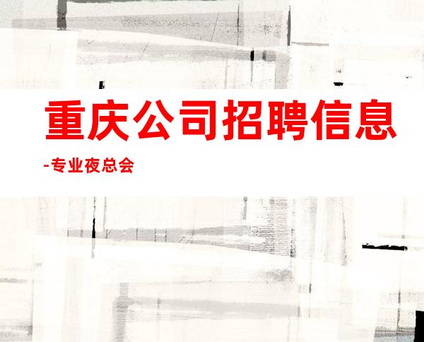 重庆公司招聘信息-专业夜总会团队