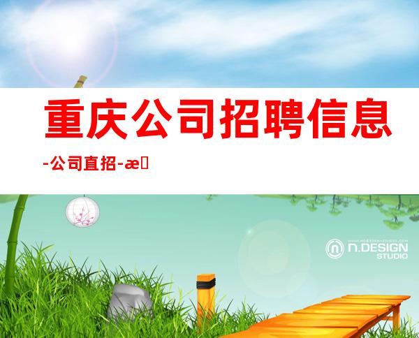 重庆公司招聘信息-公司直招-放心应聘